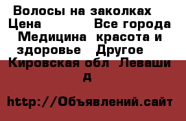 Волосы на заколках! › Цена ­ 3 500 - Все города Медицина, красота и здоровье » Другое   . Кировская обл.,Леваши д.